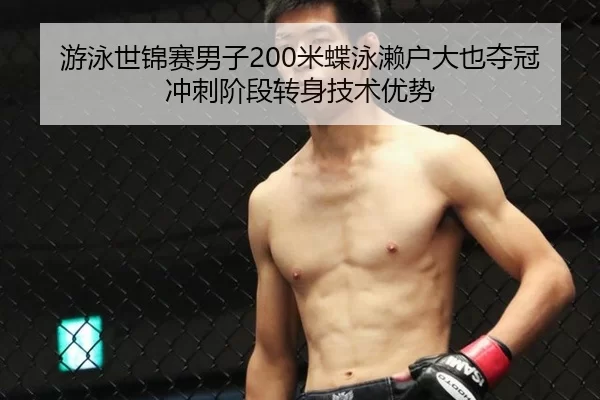 游泳世锦赛男子200米蝶泳濑户大也夺冠冲刺阶段转身技术优势